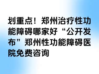 划重点！郑州治疗性功能障碍哪家好“公开发布”郑州性功能障碍医院免费咨询