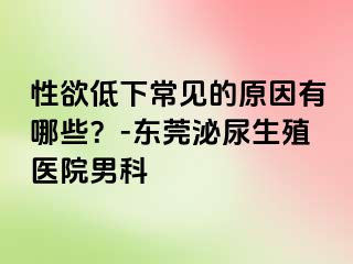 性欲低下常见的原因有哪些？-东莞泌尿生殖医院男科