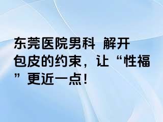 东莞医院男科  解开包皮的约束，让“性福”更近一点！