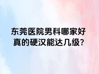 东莞医院男科哪家好  真的硬汉能达几级？