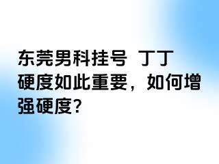 东莞男科挂号  丁丁硬度如此重要，如何增强硬度？