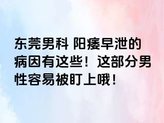 东莞男科 阳痿早泄的病因有这些！这部分男性容易被盯上哦！