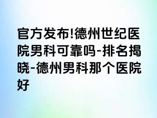 官方发布!德州世纪医院男科可靠吗-排名揭晓-德州男科那个医院好