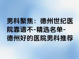 男科聚焦：德州世纪医院靠谱不-精选名单-德州好的医院男科推荐