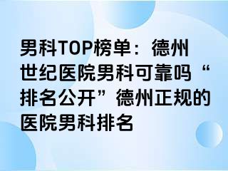 男科TOP榜单：德州世纪医院男科可靠吗“排名公开”德州正规的医院男科排名
