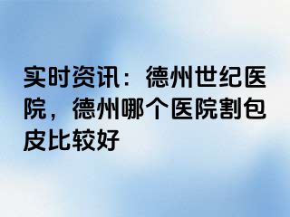 实时资讯：德州世纪医院，德州哪个医院割包皮比较好