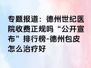 专题报道：德州世纪医院收费正规吗“公开宣布”排行榜-德州包皮怎么治疗好
