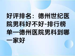 好评排名：德州世纪医院男科好不好-排行榜单—德州医院男科到哪一家好
