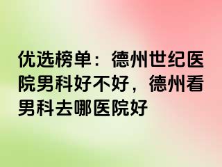 优选榜单：德州世纪医院男科好不好，德州看男科去哪医院好