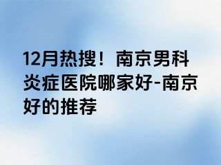 12月热搜！南京男科炎症医院哪家好-南京好的推荐