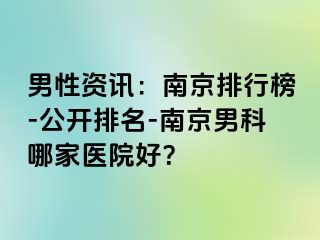 男性资讯：南京排行榜-公开排名-南京男科哪家医院好？