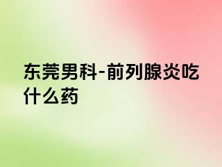 东莞男科-前列腺炎吃什么药