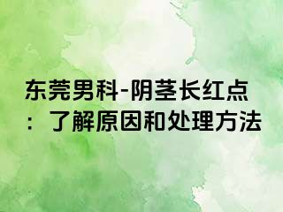 东莞男科-阴茎长红点：了解原因和处理方法