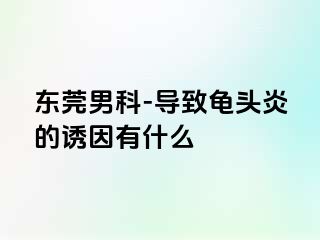 东莞男科-导致龟头炎的诱因有什么