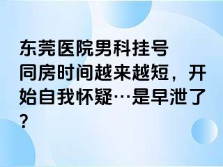 东莞医院男科挂号  同房时间越来越短，开始自我怀疑…是早泄了？