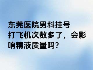 东莞医院男科挂号  打飞机次数多了，会影响精液质量吗？