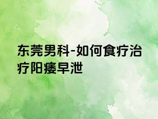 东莞男科-如何食疗治疗阳痿早泄