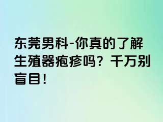 东莞男科-你真的了解生殖器疱疹吗？千万别盲目！