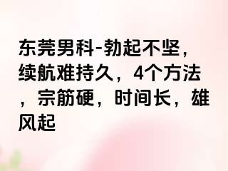 东莞男科-勃起不坚，续航难持久，4个方法，宗筋硬，时间长，雄风起