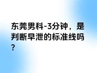 东莞男科-3分钟，是判断早泄的标准线吗 ?