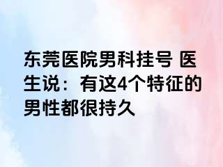东莞医院男科挂号 医生说：有这4个特征的男性都很持久