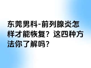 东莞男科-前列腺炎怎样才能恢复？这四种方法你了解吗？