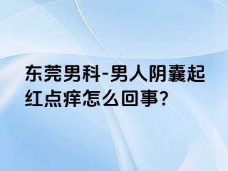 东莞男科-男人阴囊起红点痒怎么回事？