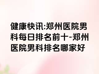 健康快讯:郑州医院男科每日排名前十-郑州医院男科排名哪家好