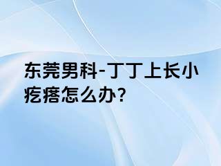 东莞男科-丁丁上长小疙瘩怎么办？
