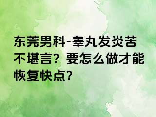 东莞男科-睾丸发炎苦不堪言？要怎么做才能恢复快点？