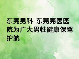 东莞男科-东莞莞医医院为广大男性健康保驾护航