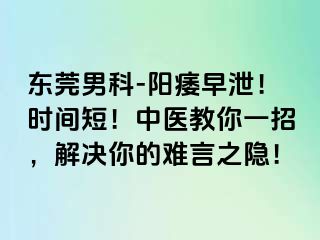 东莞男科-阳痿早泄！时间短！中医教你一招，解决你的难言之隐！