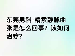 东莞男科-精索静脉曲张是怎么回事？该如何治疗？