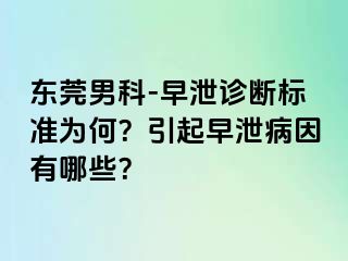 东莞男科-早泄诊断标准为何？引起早泄病因有哪些？