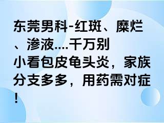 东莞男科-红斑、糜烂、渗液....千万别小看包皮龟头炎，家族分支多多，用药需对症！