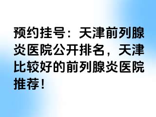 预约挂号：天津前列腺炎医院公开排名，天津比较好的前列腺炎医院推荐！