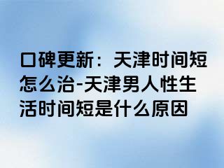 口碑更新：天津时间短怎么治-天津男人性生活时间短是什么原因