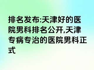 排名发布:天津好的医院男科排名公开,天津专病专治的医院男科正式
