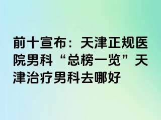 前十宣布：天津正规医院男科“总榜一览”天津治疗男科去哪好