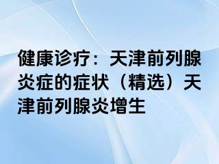 健康诊疗：天津前列腺炎症的症状（精选）天津前列腺炎增生