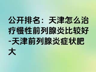 公开排名：天津怎么治疗慢性前列腺炎比较好-天津前列腺炎症状肥大